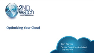 Optimizing Your Cloud
Karl Reeves
Senior Solutions Architect
2nd Watch
 