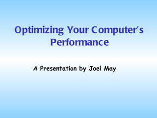 Optimizing Your Computer’s Performance A Presentation by Joel May 