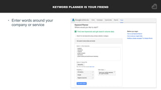 KEYWORD PLANNER IS YOUR FRIEND
• Enter words around your
company or service
 
