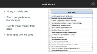 BLOG TOPICS
• Hiring a mobile dev
• Teach people how to
launch apps
• How to make money from
apps
• Build apps with no code
 