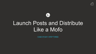 Launch Posts and Distribute
Like a Mofo
CASE STUDY: STEP THREE
3.3
 