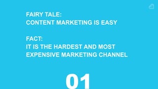 FAIRY TALE:
CONTENT MARKETING IS EASY
FACT:
IT IS THE HARDEST AND MOST
EXPENSIVE MARKETING CHANNEL
01
 