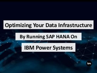 Optimizing Your Data Infrastructure
By Running SAP HANA On
IBM Power Systems
 
