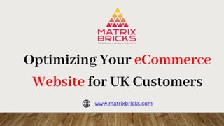 Optimizing Your eCommerce
Website for UK Customers
www.matrixbricks.com
 