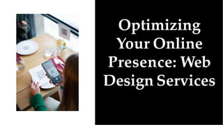 Optimizing
Your Online
Presence: Web
Design Services
 