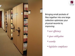 Bringing small pockets of
files together into one large
collection optimizes your
physical records by
improving:

• user efficiency
• space utilization
• security

• legislative compliance

 