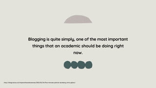 Blogging is quite simply, one of the most important
things that an academic should be doing right
now.
http://blogs.lse.ac.uk/impactofsocialsciences/2012/02/24/five-minutes-patrick-dunleavy-chris-gilson/
 
