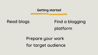 Getting started
Read blogs Find a blogging
platform
Prepare your work
for target audience
 