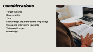 Considerations
• Target audience
• Discoverability
• Tone
• Shorter blogs are preferable to long essays
• Strong and entertaining keywords
• Videos and images
• Guest blogs
 