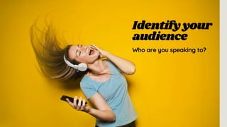 Identifyyour
audience
Who are you speaking to?
 