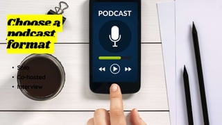 Choosea
podcast
format
• Solo
• Co-hosted
• Interview
 