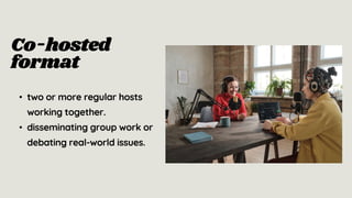 Co-hosted
format
• two or more regular hosts
working together.
• disseminating group work or
debating real-world issues.
 
