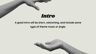 A good intro will be short, welcoming, and include some
type of theme music or jingle.
Intro
 