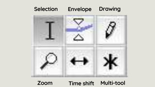 Selection Envelope Drawing
Zoom Time shift Multi-tool
 