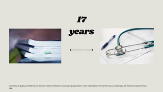 17
years
Committee on Quality of Health Care in America, Institute of Medicine. Crossing the Quality Chasm: A New Health System for the 21st Century. Washington, DC: National Academies Press;
2001.
 