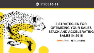 3 STRATEGIES FOR
OPTIMIZING YOUR SALES
STACK AND ACCELERATING
SALES IN 2016
 