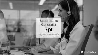 Specialist vs
Generalist
7pt
Higher close rate
InsideSales.com
 