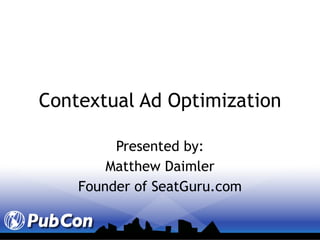 Contextual Ad Optimization Presented by: Matthew Daimler Founder of SeatGuru.com 