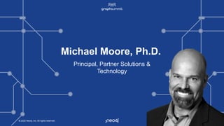 © 2022 Neo4j, Inc. All rights reserved.
© 2022 Neo4j, Inc. All rights reserved.
Michael Moore, Ph.D.
Principal, Partner Solutions &
Technology
 