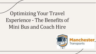 Optimizing Your Travel
Experience - The Beneﬁts of
Mini Bus and Coach Hire
 