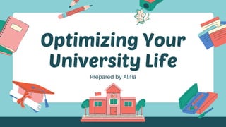 Optimizing Your
University LifePrepared by Alifia
 