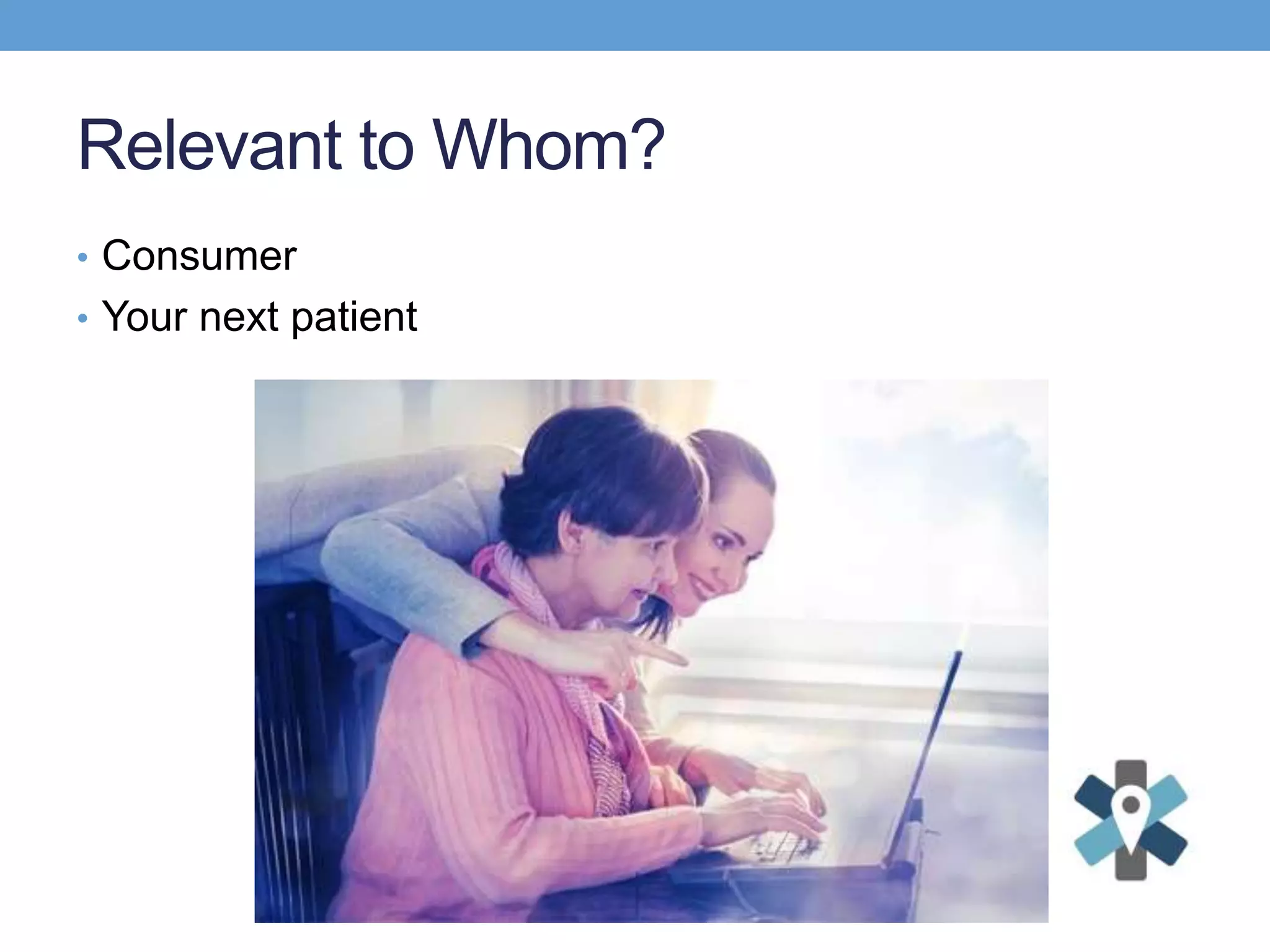 Relevant to Whom?
• Consumer
• Your next patient
 