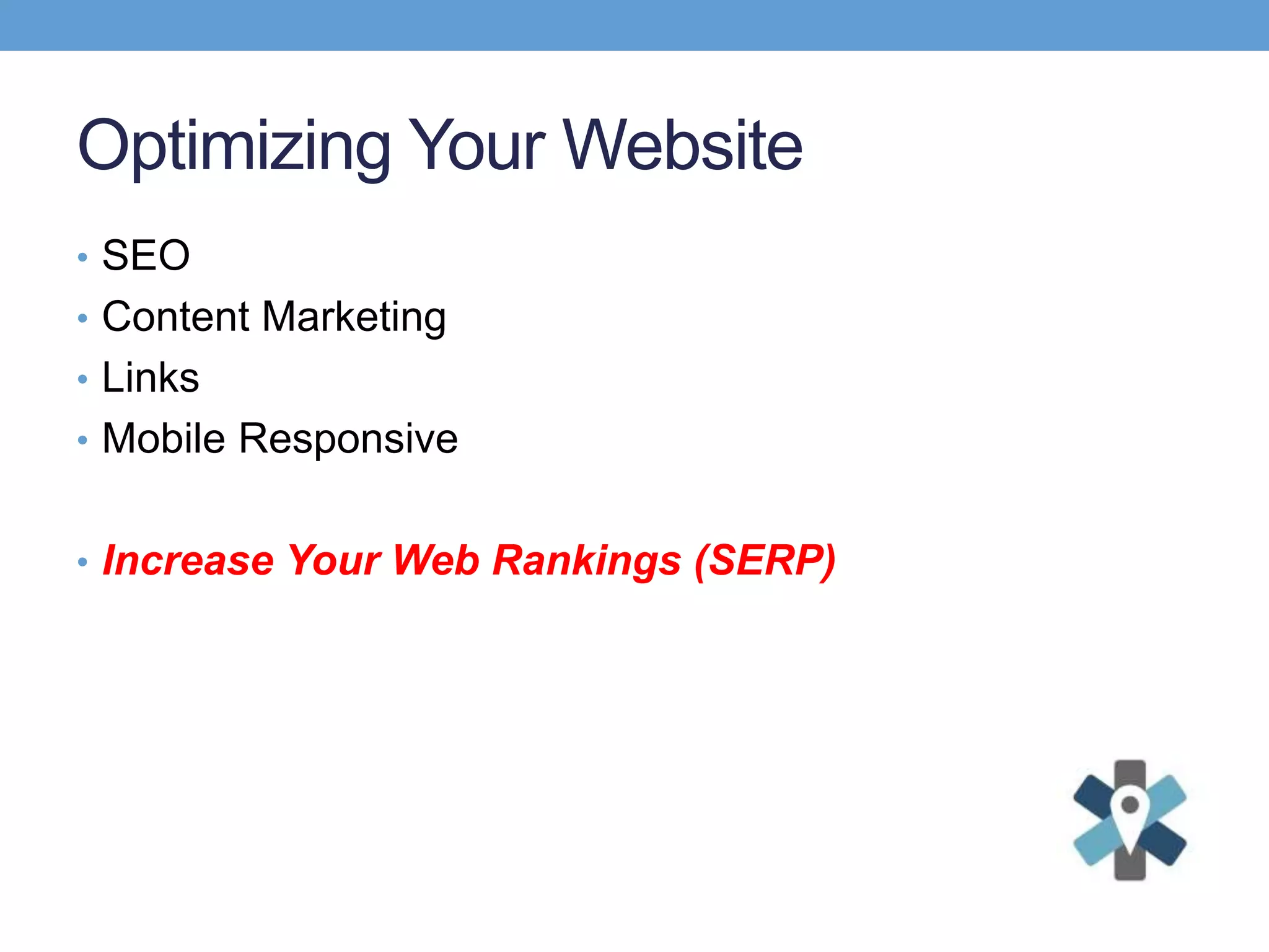 Optimizing Your Website
• SEO
• Content Marketing
• Links
• Mobile Responsive
• Increase Your Web Rankings (SERP)
 