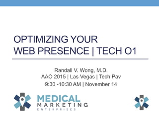 OPTIMIZING YOUR
WEB PRESENCE | TECH O1
Randall V. Wong, M.D.
AAO 2015 | Las Vegas | Tech Pav
9:30 -10:30 AM | November 14
 