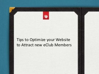 Tips to Optimize your Website
to Attract new eClub Members
 