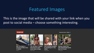 Featured Images
@1918 22
This is the image that will be shared with your link when you
post to social media – choose something interesting.
A great image can increase click throughs over 400%
 