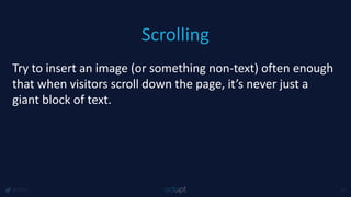 Scrolling
@1918 23
Try to insert an image (or something non-text) often enough
that when visitors scroll down the page, it’s never just a
giant block of text.
 