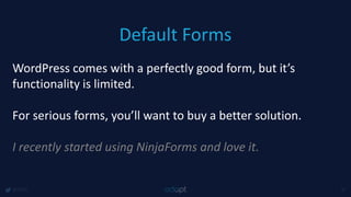 Default Forms
@1918 37
WordPress comes with a perfectly good form, but it’s
functionality is limited.
For serious forms, you’ll want to buy a better solution.
I recently started using NinjaForms and love it.
 