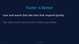Faster is Better
@1918 40
User and search bots like sites that respond quickly.
You have more control over it than you know.
 