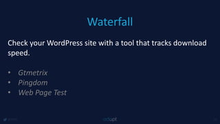 Waterfall
@1918 43
Check your WordPress site with a tool that tracks download
speed.
• Gtmetrix
• Pingdom
• Web Page Test
 