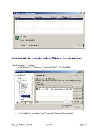 Make sure your Java compiler matches OptimJ system requirements
OptimJ requires Java 1.5 or later.
1. Select "Window" -> "Preferences...", then choose "Java" -> "Installed JREs":
2. Then right-click on your project. Select ''properties'' then choose ''java compiler'':
(C) Ateji. All rights reserved. 11-09-26 Page 5/66
 