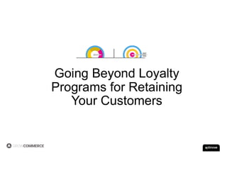 Going Beyond Loyalty
Programs for Retaining
Your Customers
 