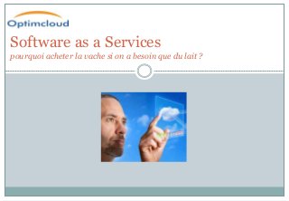 Software as a Services
pourquoi acheter la vache si on a besoin que du lait ?

 