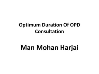 Optimum Duration Of OPD
Consultation
Man Mohan Harjai
 