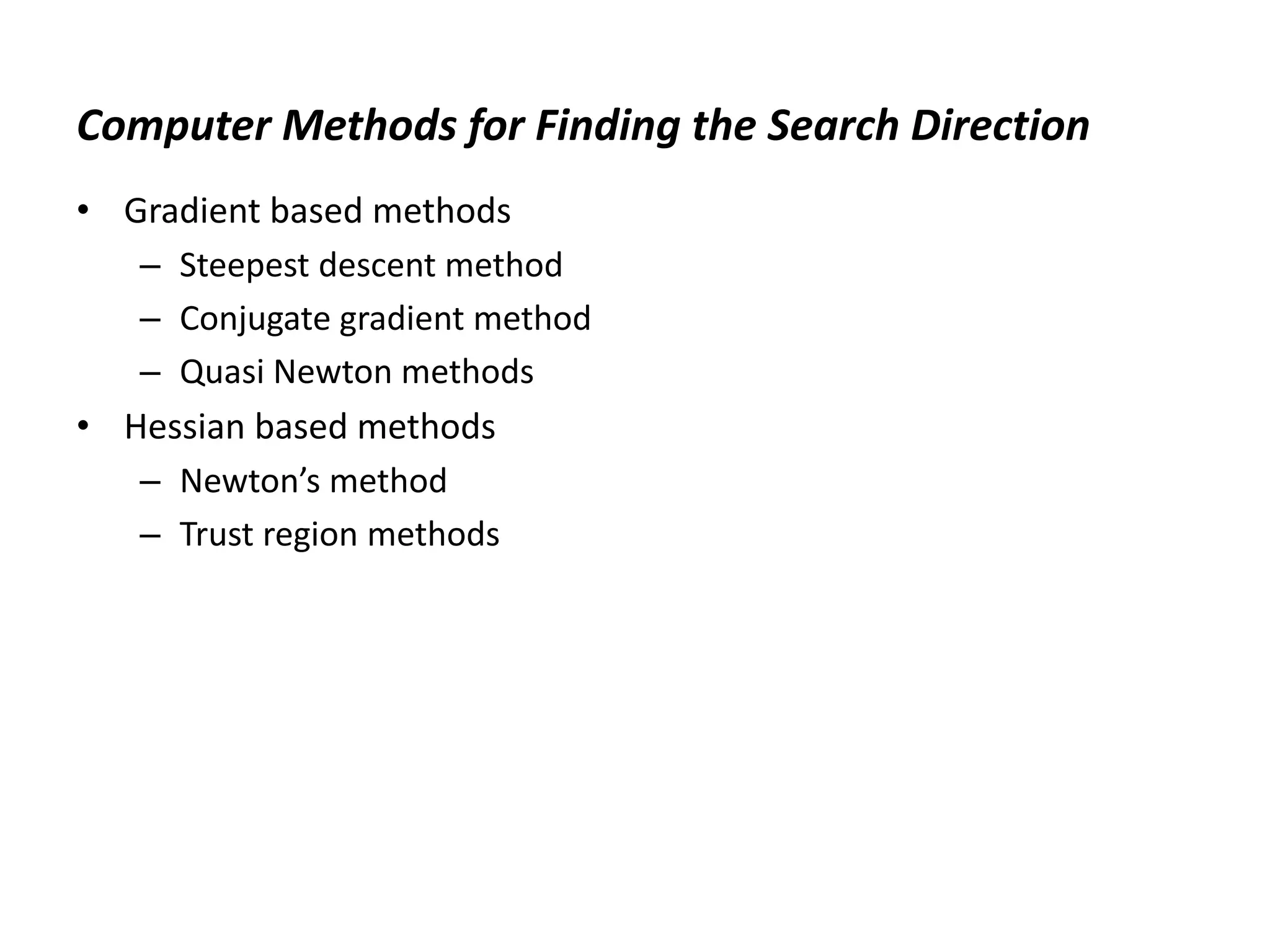 Computer Methods for Finding the Search Direction
• Gradient based methods
– Steepest descent method
– Conjugate gradient method
– Quasi Newton methods
• Hessian based methods
– Newton’s method
– Trust region methods
 