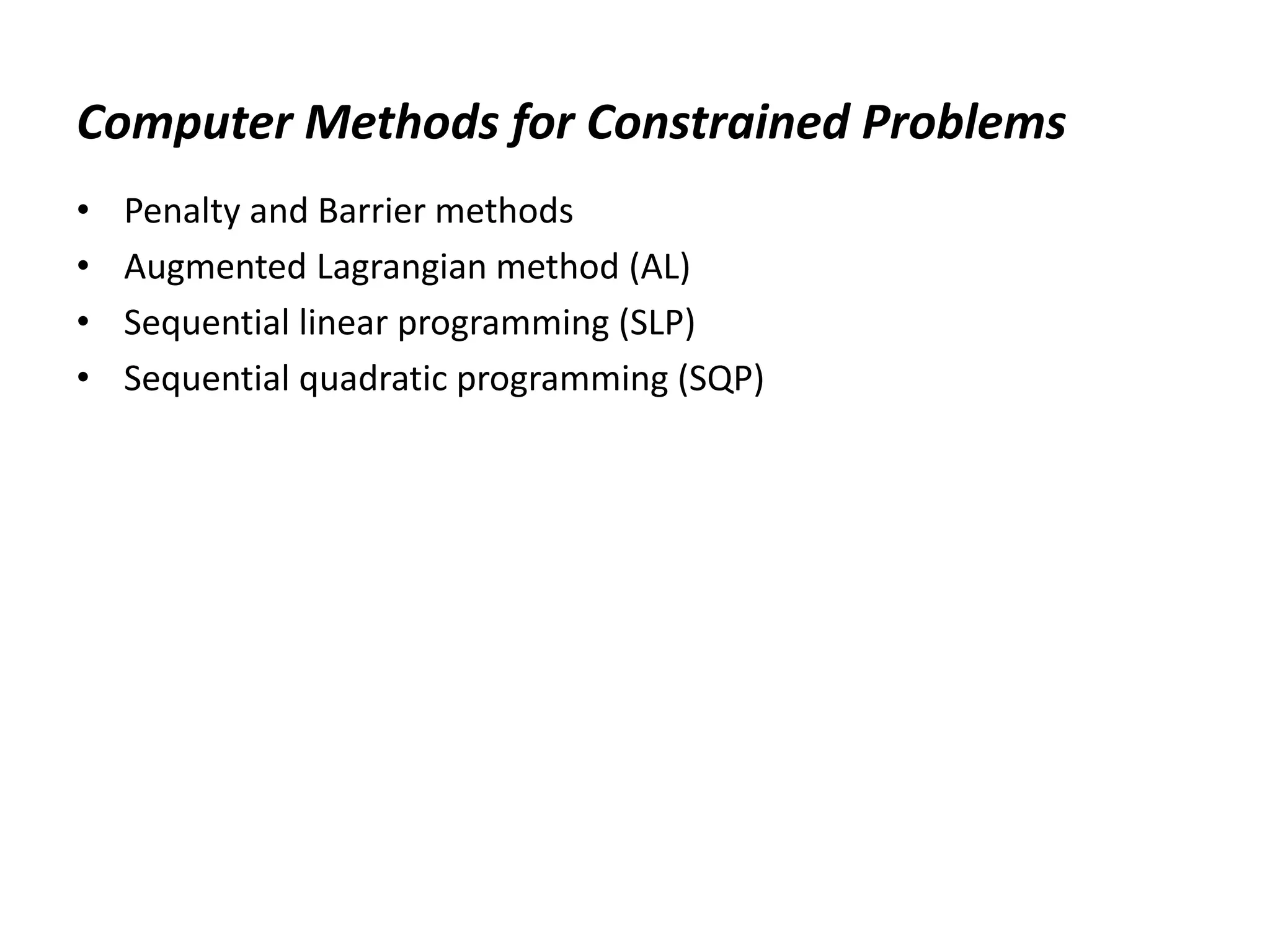 Computer Methods for Constrained Problems
• Penalty and Barrier methods
• Augmented Lagrangian method (AL)
• Sequential linear programming (SLP)
• Sequential quadratic programming (SQP)
 
