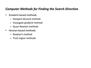 Computer Methods for Finding the Search Direction
• Gradient based methods
– Steepest descent method
– Conjugate gradient method
– Quasi Newton methods
• Hessian based methods
– Newton’s method
– Trust region methods
 