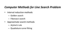 Computer Methods for Line Search Problem
• Interval reduction methods
– Golden search
– Fibonacci search
• Approximate search methods
– Arjimo’s rule
– Quadrature curve fitting
 