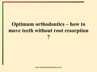 Optimum orthodontics – how to
move teeth without root resorption
?
www.indiandentalacademy.com
 