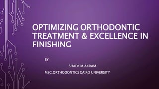 OPTIMIZING ORTHODONTIC
TREATMENT & EXCELLENCE IN
FINISHING
BY
SHADY M.AKRAM
MSC.ORTHODONTICS CAIRO UNIVERSITY
 