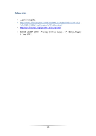 106
References :
 Aqraba Municipality.
 http://www02.abb.com/global/huabb/huabb008.nsf/0/c86d99b5c2a7deb1c125
7a2c0043e92d/$file/clmd_kondenz%C3%A1torok.pdf
 http://re.jrc.ec.europa.eu/pvgis/apps4/pvest.php?map
 ROHIT MEHTA (2008) . Principles Of Power System . 4 𝑡ℎ
𝑒𝑑𝑖𝑡𝑖𝑜𝑛 . Chapter
8 ( page 159 ) .
 