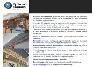 Rehabilitación




                 Realización de dictamen de Inspección Técnica del Edificio ITE, los honorarios
                 percibidos per este servicio se deducirán de los de Proyecto y Dirección de Obra
                 en caso de ser los adjudicatarios.
                 Redacción del proyecto ejecutivo, optimizando las soluciones constructivas
                 enfocándolas a la mejora de la funcionalidad, racionalización de costes y gastos
                 de mantenimiento y mejora de la eficiencia energética.
                 Dirección de Obra controlando la buena ejecución la calidad de los materiales y
                               Obra,                    ejecución,
                 el control económico. Se estudiarán las ofertas y se emitirá informe para la
                 adjudicación.
                 Gestión de subvenciones, ante las Entidades Públicas oportunas en función del
                 expediente.
                 Tramitación de licencias municipales, seguimiento de las gestiones y respuestas
                 a requerimientos para reducir el plazo de obtención de las mismas.
                 Supervisión de las pólizas de responsabilidad civil y avales exigidos, por daños y
                 perjuicios materiales o personales.
                 Redacción actas de visita de obra, donde constaran todas las órdenes emitidas
                 por la DO y la DE
                                DE.
                 Control del cumplimiento de las obligaciones legales vigentes por parte de las
                 contratistas con las posibles subcontratas y el personal de obra.
                 Tramitación de licencias de ocupación y andamios
                                                         andamios.
                 Obtención de garantías para el buen funcionamiento de las instalaciones.
                 Supervisión y negociación de contratos de mantenimiento.
 