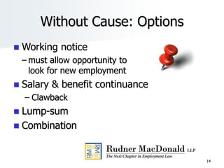 14
Without Cause: Options
 Working notice
– must allow opportunity to
look for new employment
 Salary & benefit continuance
– Clawback
 Lump-sum
 Combination
 