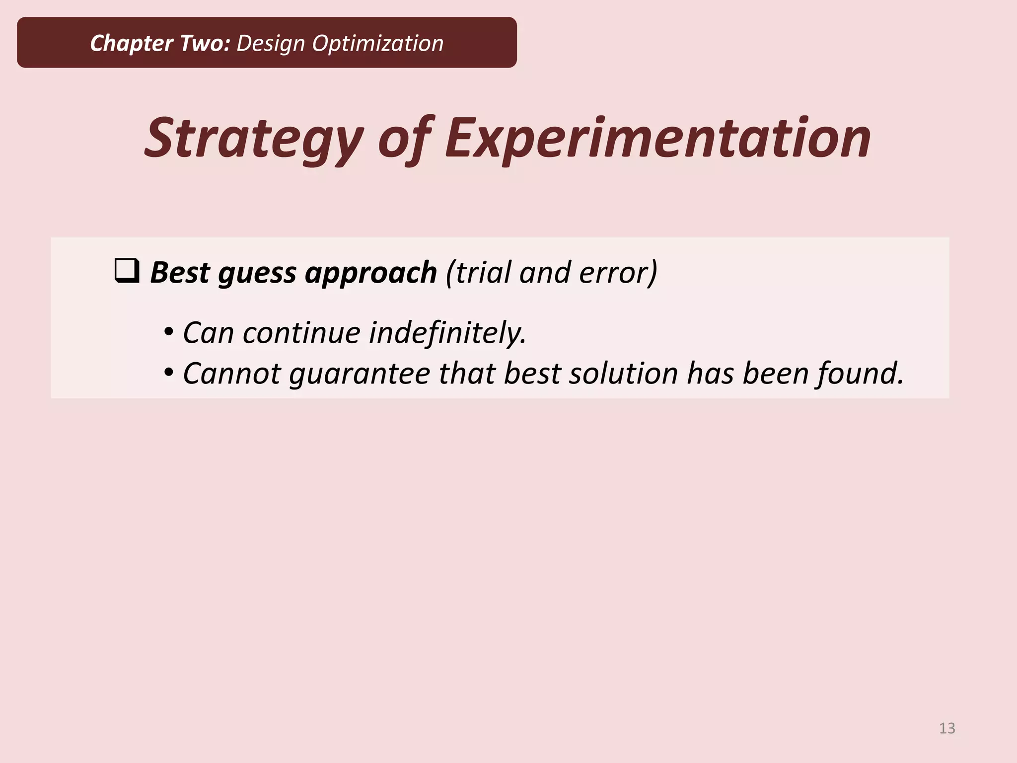 Chapter Two: Design Optimization
Strategy of Experimentation
13
 Best guess approach (trial and error)
• Can continue indefinitely.
• Cannot guarantee that best solution has been found.
 