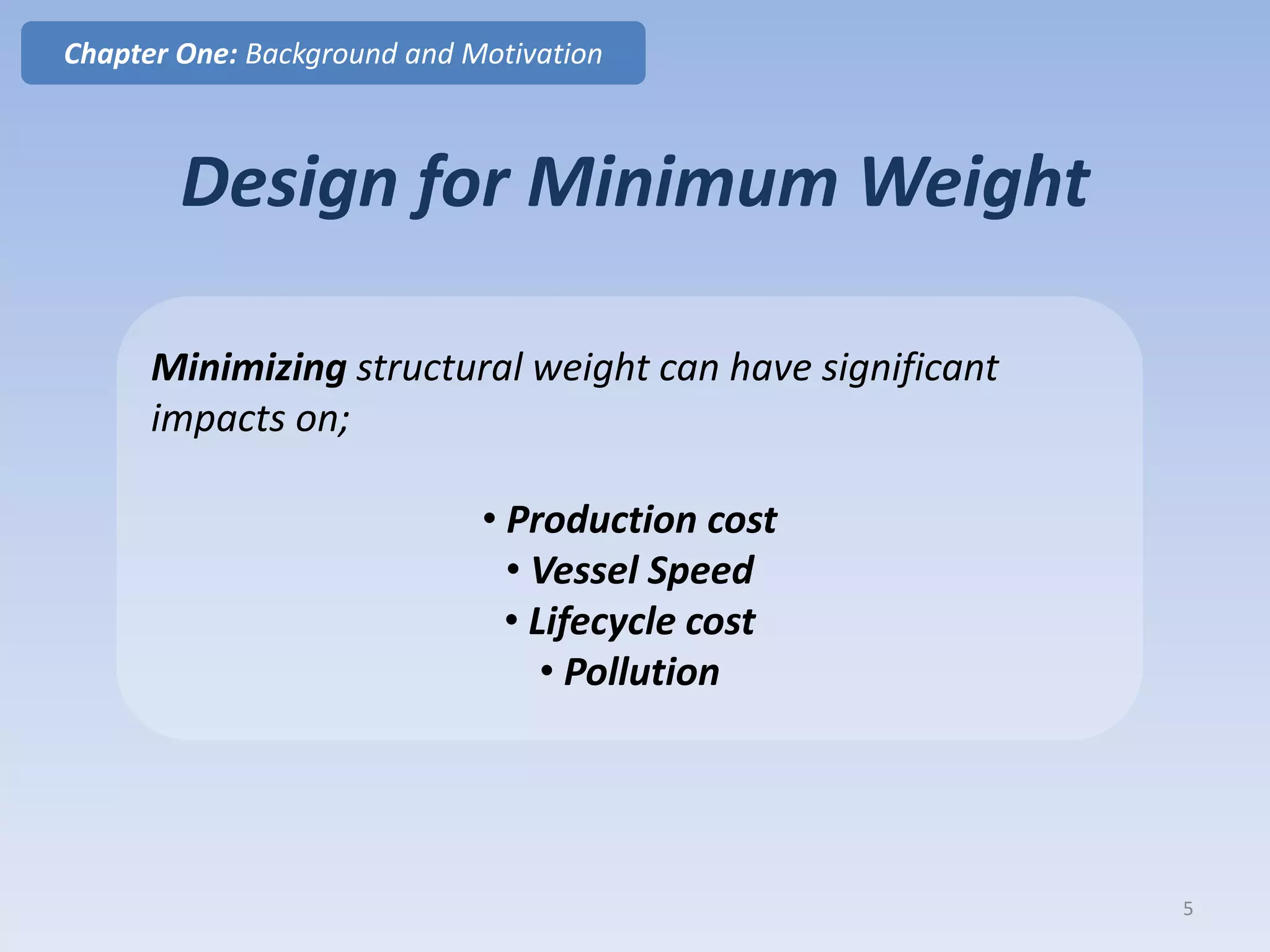 Minimizing structural weight can have significant
impacts on;
• Production cost
• Vessel Speed
• Lifecycle cost
• Pollution
Design for Minimum Weight
Chapter One: Background and Motivation
5
 