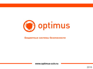 Бюджетные системы безопасности
www.optimus-cctv.ru
2016
 